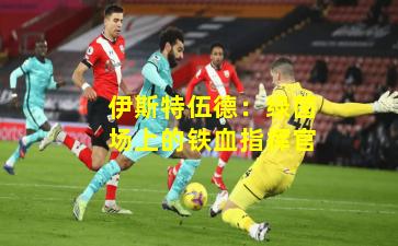 伊斯特伍德:绿茵场上的铁血指挥官