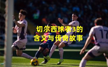 切尔西球衣3的含义与传奇故事