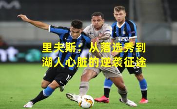 里夫斯:从落选秀到湖人心脏的逆袭征途