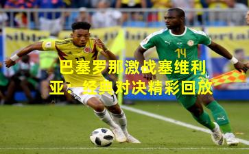 巴塞罗那激战塞维利亚:经典对决精彩回放