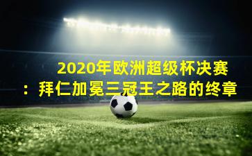 2020年欧洲超级杯决赛:拜仁加冕三冠王之路的终章