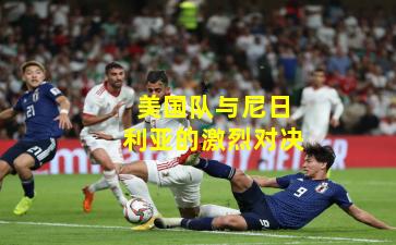 美国队与尼日利亚的激烈对决